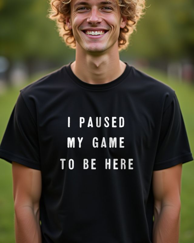 I Paused My Game to Be Here - Funny Gamer Shirt