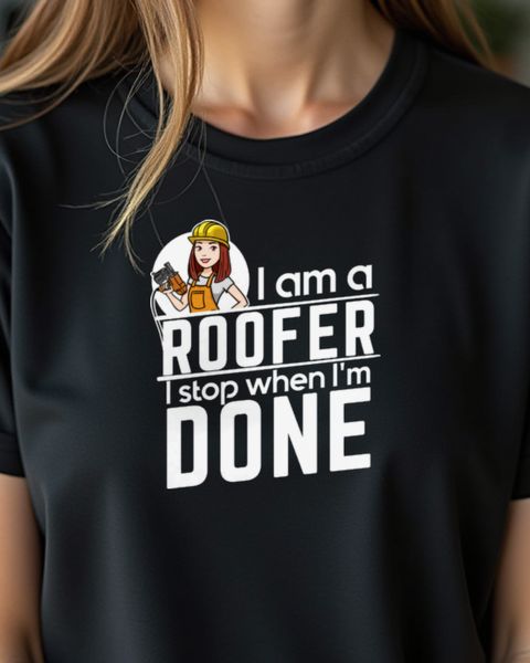 Female Roofer I Stop When I’m Done - Hard Working Woman
