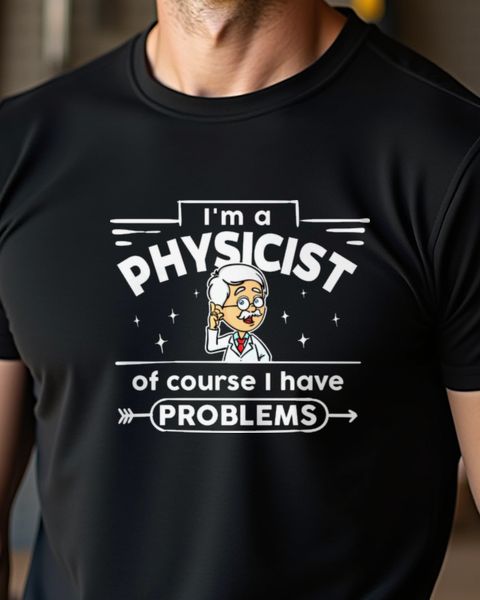 I’m a Physicist Of Course I Have Problems - Physics Pun