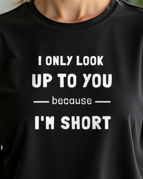 I Only Look Up to You Because I’m Short - Lustiger Spruch