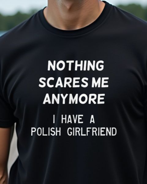 Nothing Scares Me I Have A Polish Girlfriend - Funny