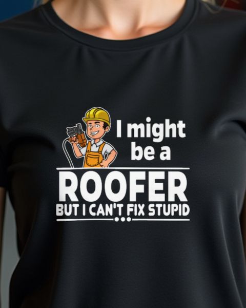 Roofer Can’t Fix Stupid - Funny Roofer Humor Tee