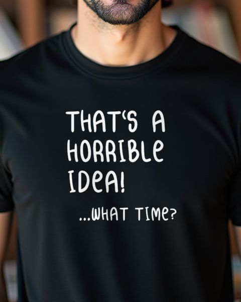 That Is a Horrible Idea What Time - Funny Friend Saying