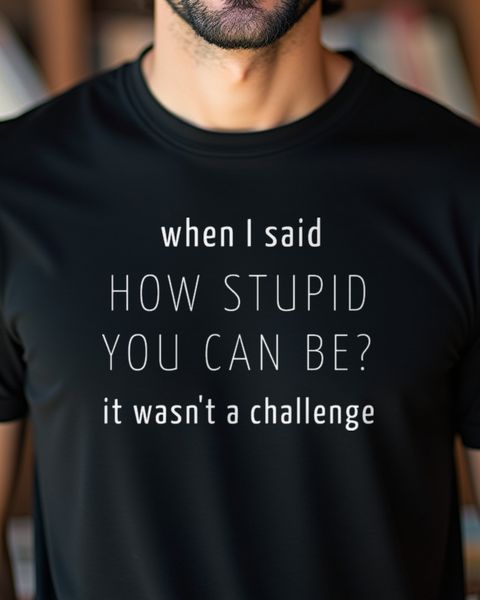 How Stupid Can You Be It Wasn’t a Challenge - Frecher Spruch
